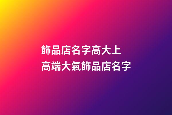 飾品店名字高大上 高端大氣飾品店名字-第1張-店鋪起名-玄機派